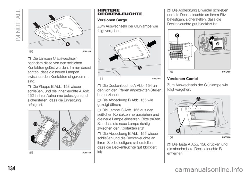 FIAT FIORINO 2018  Betriebsanleitung (in German) Die Lampen C auswechseln,
nachdem diese von den seitlichen
Kontakten gelöst wurden. Immer darauf
achten, dass die neuen Lampen
zwischen den Kontakten eingeklemmt
sind;
Die Klappe B Abb. 153 wieder
sc