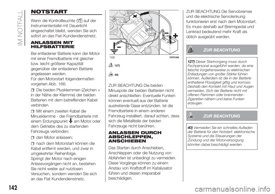 FIAT FIORINO 2018  Betriebsanleitung (in German) NOTSTART
Wenn die Kontrollleuchteauf der
Instrumententafel mit Dauerlicht
eingeschaltet bleibt, wenden Sie sich
sofort an das Fiat-Kundendienstnetz.
ANLASSEN MIT
HILFSBATTERIE
Bei entladener Batterie 
