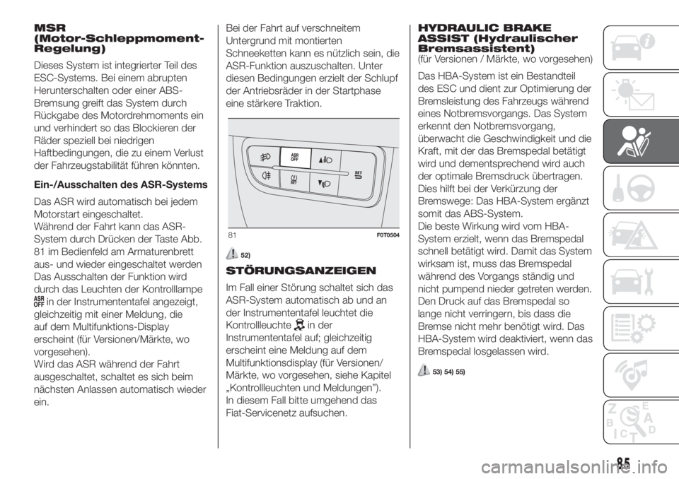 FIAT FIORINO 2019  Betriebsanleitung (in German) MSR
(Motor-Schleppmoment-
Regelung)
Dieses System ist integrierter Teil des
ESC-Systems. Bei einem abrupten
Herunterschalten oder einer ABS-
Bremsung greift das System durch
Rückgabe des Motordrehmom