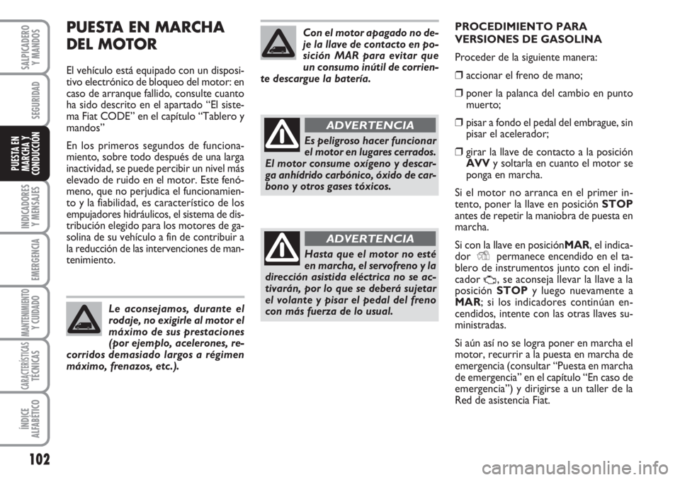 FIAT FIORINO 2007 Manual de Empleo y Cuidado (in Spanish) PUESTA EN MARCHA
DEL MOTOR
El vehículo está equipado con un disposi-
tivo electrónico de bloqueo del motor: en
caso de arranque fallido, consulte cuanto
ha sido descrito en el apartado “El siste FIAT FIORINO 2007 Manual de Empleo y Cuidado (in Spanish) PUESTA EN MARCHA
DEL MOTOR
El vehículo está equipado con un disposi-
tivo electrónico de bloqueo del motor: en
caso de arranque fallido, consulte cuanto
ha sido descrito en el apartado “El siste