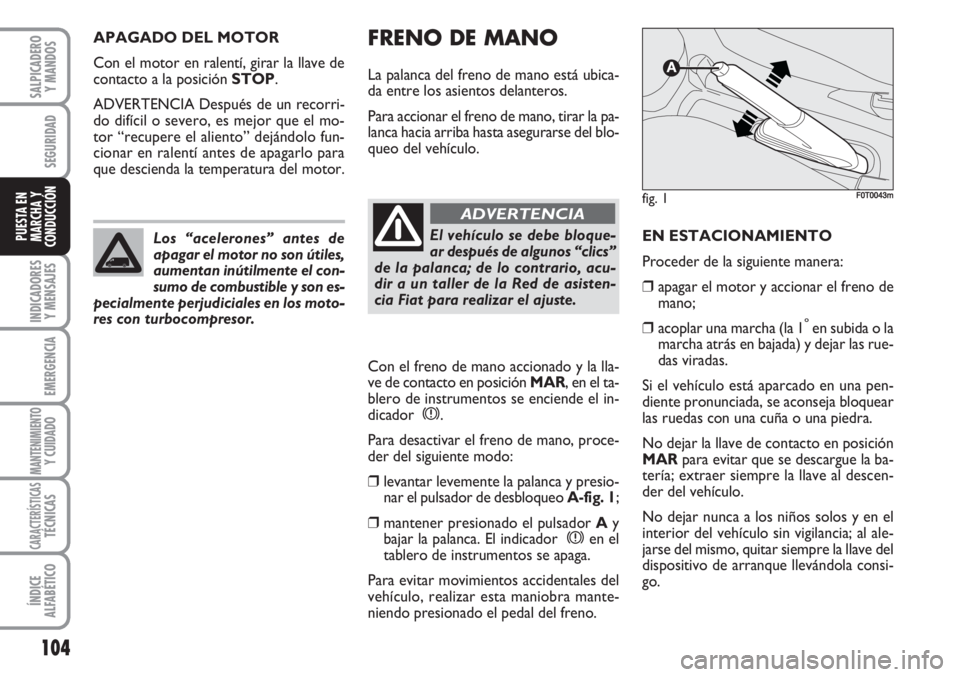 FIAT FIORINO 2007 Manual de Empleo y Cuidado (in Spanish) FRENO DE MANO
La palanca del freno de mano está ubica-
da entre los asientos delanteros.
Para accionar el freno de mano, tirar la pa-
lanca hacia arriba hasta asegurarse del blo-
queo del vehículo.
FIAT FIORINO 2007 Manual de Empleo y Cuidado (in Spanish) FRENO DE MANO
La palanca del freno de mano está ubica-
da entre los asientos delanteros.
Para accionar el freno de mano, tirar la pa-
lanca hacia arriba hasta asegurarse del blo-
queo del vehículo.