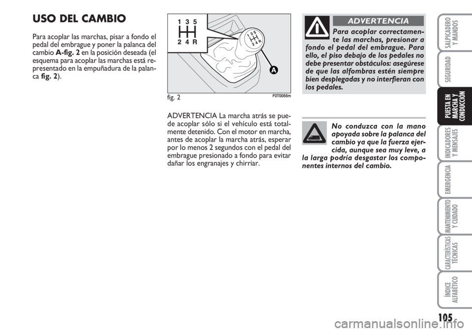 FIAT FIORINO 2007 Manual de Empleo y Cuidado (in Spanish) 105
INDICADORES
Y MENSAJES
EMERGENCIA
MANTENIMIENTOY CUIDADO
CARACTERÍSTICASTÉCNICAS
ÍNDICE
ALFABÉTICO
SALPICADERO
Y MANDOS
SEGURIDAD
PUESTA EN
MARCHA Y
CONDUCCIÓN
USO DEL CAMBIO
Para acoplar las FIAT FIORINO 2007 Manual de Empleo y Cuidado (in Spanish) 105
INDICADORES
Y MENSAJES
EMERGENCIA
MANTENIMIENTOY CUIDADO
CARACTERÍSTICASTÉCNICAS
ÍNDICE
ALFABÉTICO
SALPICADERO
Y MANDOS
SEGURIDAD
PUESTA EN
MARCHA Y
CONDUCCIÓN
USO DEL CAMBIO
Para acoplar las