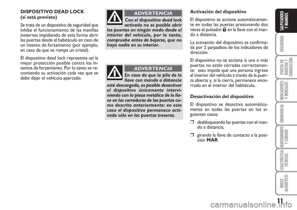 FIAT FIORINO 2007  Manual de Empleo y Cuidado (in Spanish) 11
SEGURIDAD
PUESTA EN
MARCHA Y
CONDUCCIÓN
INDICADORES
Y MENSAJES
EMERGENCIA
MANTENIMIENTOY CUIDADO
CARACTERÍSTICASTÉCNICAS
ÍNDICE
ALFABÉTICO
SALPICADERO
Y MANDOS
DISPOSITIVO DEAD LOCK
(si está 