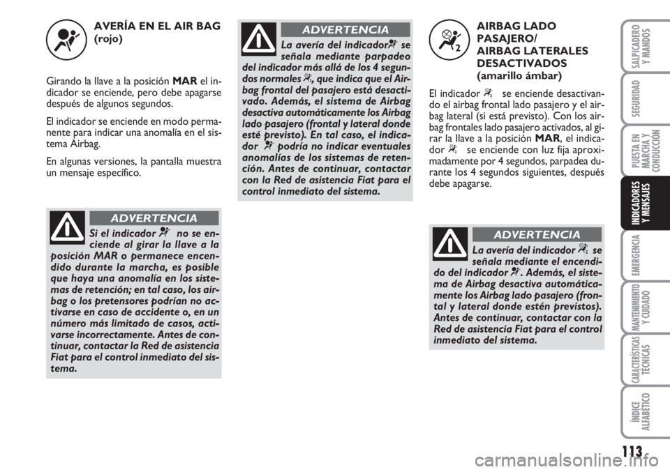 FIAT FIORINO 2007 Manual de Empleo y Cuidado (in Spanish) 113
EMERGENCIA
MANTENIMIENTOY CUIDADO
CARACTERÍSTICASTÉCNICAS
ÍNDICE
ALFABÉTICO
SALPICADERO
Y MANDOS
SEGURIDAD
PUESTA EN
MARCHA Y
CONDUCCIÓN
INDICADORES
Y MENSAJES
AVERÍA EN EL AIR BAG
(rojo)
Gi FIAT FIORINO 2007 Manual de Empleo y Cuidado (in Spanish) 113
EMERGENCIA
MANTENIMIENTOY CUIDADO
CARACTERÍSTICASTÉCNICAS
ÍNDICE
ALFABÉTICO
SALPICADERO
Y MANDOS
SEGURIDAD
PUESTA EN
MARCHA Y
CONDUCCIÓN
INDICADORES
Y MENSAJES
AVERÍA EN EL AIR BAG
(rojo)
Gi