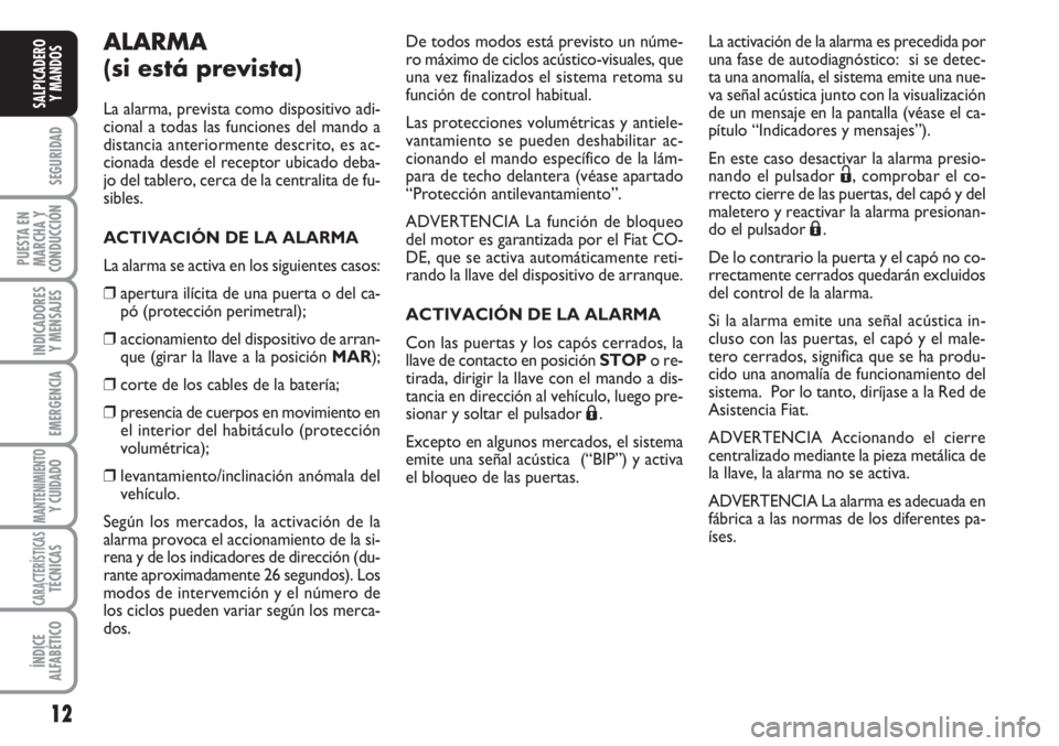 FIAT FIORINO 2007  Manual de Empleo y Cuidado (in Spanish) 12
SEGURIDAD
PUESTA EN
MARCHA Y
CONDUCCIÓN
INDICADORES
Y MENSAJES
EMERGENCIA
MANTENIMIENTOY CUIDADO
CARACTERÍSTICASTÉCNICAS
ÍNDICE
ALFABÉTICO
SALPICADERO
Y MANDOS
ALARMA
(si está prevista)
La al