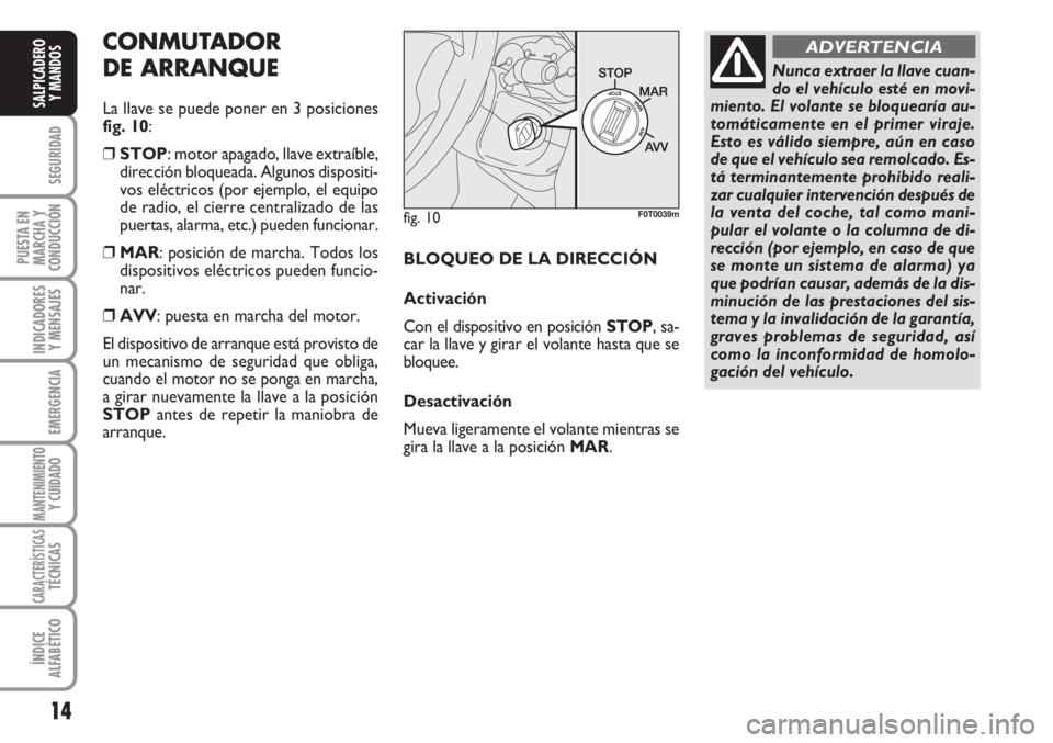 FIAT FIORINO 2007  Manual de Empleo y Cuidado (in Spanish) 14
SEGURIDAD
PUESTA EN
MARCHA Y
CONDUCCIÓN
INDICADORES
Y MENSAJES
EMERGENCIA
MANTENIMIENTOY CUIDADO
CARACTERÍSTICASTÉCNICAS
ÍNDICE
ALFABÉTICO
SALPICADERO
Y MANDOS
fig. 10F0T0039m
Nunca extraer la
