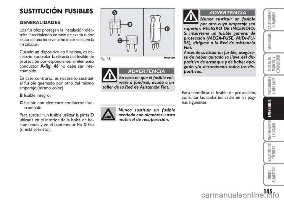 FIAT FIORINO 2007 Manual de Empleo y Cuidado (in Spanish) 145
INDICADORES
Y MENSAJES
MANTENIMIENTOY CUIDADO
CARACTERÍSTICASTÉCNICAS
ÍNDICE
ALFABÉTICO
SALPICADERO
Y MANDOS
SEGURIDAD
PUESTA EN
MARCHA Y
CONDUCCIÓN
EMERGENCIA
SUSTITUCIÓN FUSIBLES
GENERALID FIAT FIORINO 2007 Manual de Empleo y Cuidado (in Spanish) 145
INDICADORES
Y MENSAJES
MANTENIMIENTOY CUIDADO
CARACTERÍSTICASTÉCNICAS
ÍNDICE
ALFABÉTICO
SALPICADERO
Y MANDOS
SEGURIDAD
PUESTA EN
MARCHA Y
CONDUCCIÓN
EMERGENCIA
SUSTITUCIÓN FUSIBLES
GENERALID
