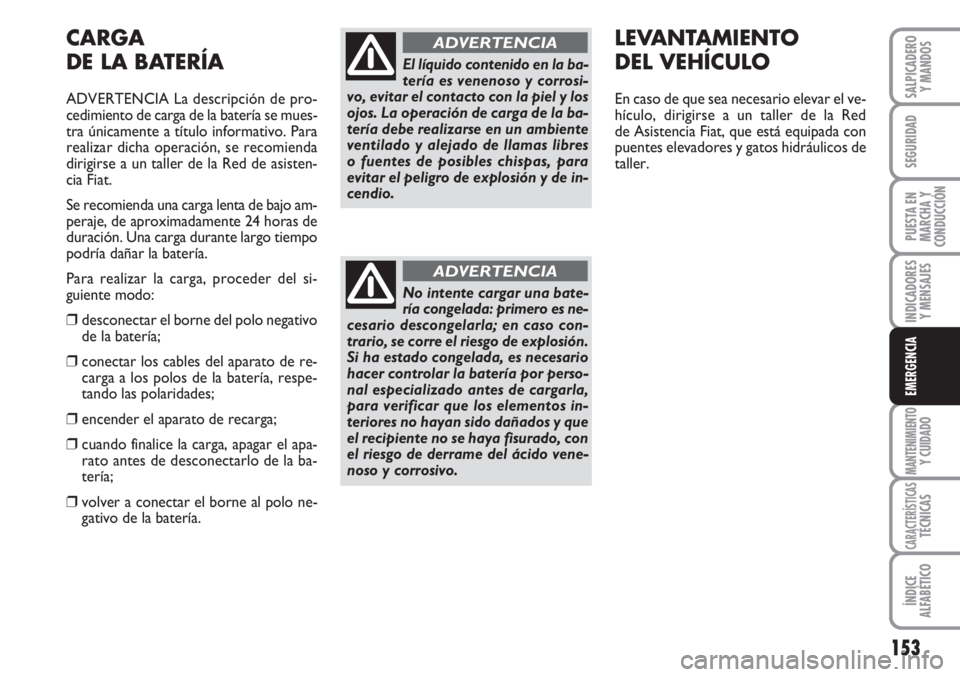 FIAT FIORINO 2007 Manual de Empleo y Cuidado (in Spanish) 153
INDICADORES
Y MENSAJES
MANTENIMIENTOY CUIDADO
CARACTERÍSTICASTÉCNICAS
ÍNDICE
ALFABÉTICO
SALPICADERO
Y MANDOS
SEGURIDAD
PUESTA EN
MARCHA Y
CONDUCCIÓN
EMERGENCIA
CARGA
DE LA BATERÍA
ADVERTENCI FIAT FIORINO 2007 Manual de Empleo y Cuidado (in Spanish) 153
INDICADORES
Y MENSAJES
MANTENIMIENTOY CUIDADO
CARACTERÍSTICASTÉCNICAS
ÍNDICE
ALFABÉTICO
SALPICADERO
Y MANDOS
SEGURIDAD
PUESTA EN
MARCHA Y
CONDUCCIÓN
EMERGENCIA
CARGA
DE LA BATERÍA
ADVERTENCI