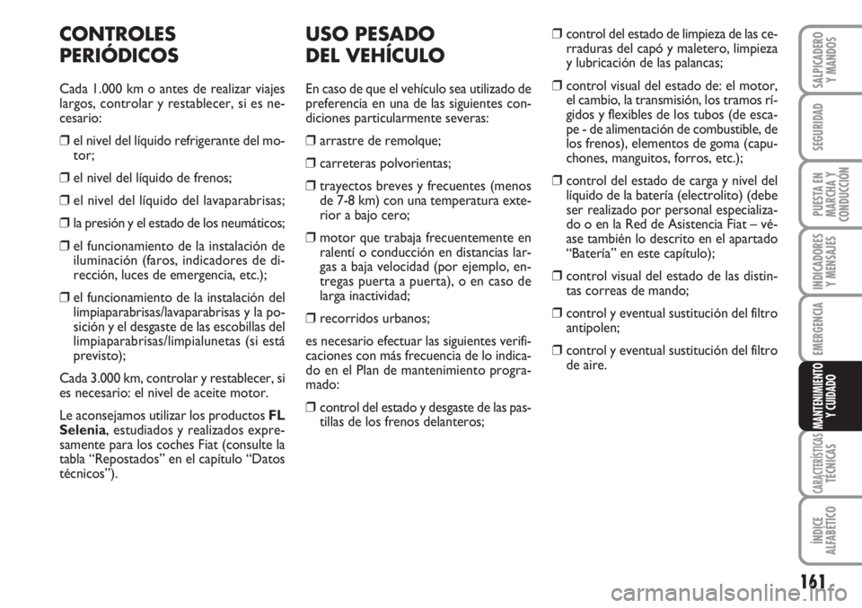 FIAT FIORINO 2007 Manual de Empleo y Cuidado (in Spanish) 161
INDICADORES
Y MENSAJES
CARACTERÍSTICASTÉCNICAS
ÍNDICE
ALFABÉTICO
SALPICADERO
Y MANDOS
SEGURIDAD
PUESTA EN
MARCHA Y
CONDUCCIÓN
EMERGENCIA
MANTENIMIENTO
Y CUIDADO
CONTROLES
PERIÓDICOS
Cada 1.0 FIAT FIORINO 2007 Manual de Empleo y Cuidado (in Spanish) 161
INDICADORES
Y MENSAJES
CARACTERÍSTICASTÉCNICAS
ÍNDICE
ALFABÉTICO
SALPICADERO
Y MANDOS
SEGURIDAD
PUESTA EN
MARCHA Y
CONDUCCIÓN
EMERGENCIA
MANTENIMIENTO
Y CUIDADO
CONTROLES
PERIÓDICOS
Cada 1.0