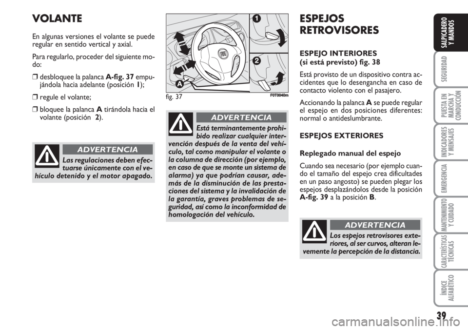 FIAT FIORINO 2007  Manual de Empleo y Cuidado (in Spanish) 39
SEGURIDAD
PUESTA EN
MARCHA Y
CONDUCCIÓN
INDICADORES
Y MENSAJES
EMERGENCIA
MANTENIMIENTOY CUIDADO
CARACTERÍSTICASTÉCNICAS
ÍNDICE
ALFABÉTICO
SALPICADERO
Y MANDOS
Las regulaciones deben efec-
tua