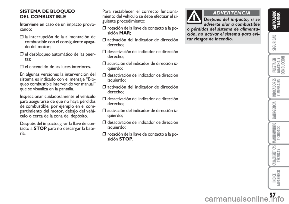 FIAT FIORINO 2007 Manual de Empleo y Cuidado (in Spanish) SISTEMA DE BLOQUEO
DEL COMBUSTIBLE
Interviene en caso de un impacto provo-
cando:
❒la interrupción de la alimentación de
combustible con el consiguiente apaga-
do del motor;
❒el desbloqueo auto FIAT FIORINO 2007 Manual de Empleo y Cuidado (in Spanish) SISTEMA DE BLOQUEO
DEL COMBUSTIBLE
Interviene en caso de un impacto provo-
cando:
❒la interrupción de la alimentación de
combustible con el consiguiente apaga-
do del motor;
❒el desbloqueo auto