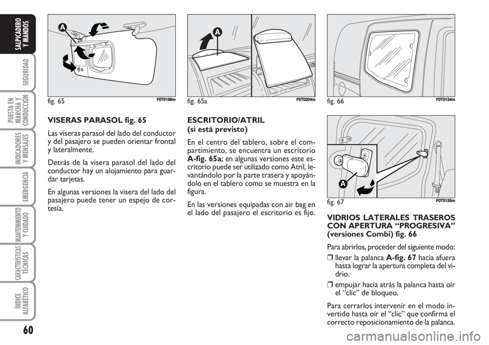FIAT FIORINO 2007 Manual de Empleo y Cuidado (in Spanish) fig. 66FF0T0134m
fig. 67
A
F0T0135m
60
SEGURIDAD
PUESTA EN
MARCHA Y
CONDUCCIÓN
INDICADORES
Y MENSAJES
EMERGENCIA
MANTENIMIENTOY CUIDADO
CARACTERÍSTICASTÉCNICAS
ÍNDICE
ALFABÉTICO
SALPICADERO
Y MA FIAT FIORINO 2007 Manual de Empleo y Cuidado (in Spanish) fig. 66FF0T0134m
fig. 67
A
F0T0135m
60
SEGURIDAD
PUESTA EN
MARCHA Y
CONDUCCIÓN
INDICADORES
Y MENSAJES
EMERGENCIA
MANTENIMIENTOY CUIDADO
CARACTERÍSTICASTÉCNICAS
ÍNDICE
ALFABÉTICO
SALPICADERO
Y MA