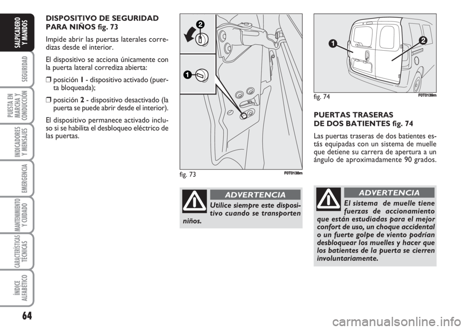 FIAT FIORINO 2007  Manual de Empleo y Cuidado (in Spanish) 64
SEGURIDAD
PUESTA EN
MARCHA Y
CONDUCCIÓN
INDICADORES
Y MENSAJES
EMERGENCIA
MANTENIMIENTOY CUIDADO 
CARACTERÍSTICASTÉCNICAS
ÍNDICE
ALFABÉTICO
SALPICADERO
Y MANDOS
PUERTAS TRASERAS
DE DOS BATIENT