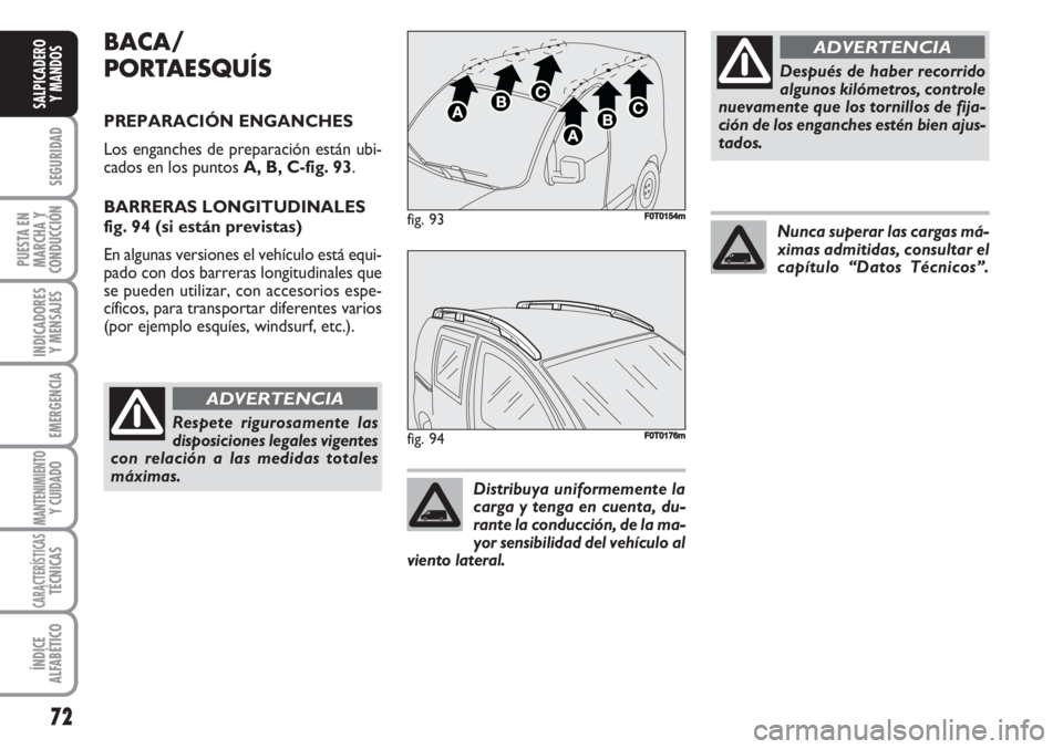 FIAT FIORINO 2007  Manual de Empleo y Cuidado (in Spanish) 72
SEGURIDAD
PUESTA EN
MARCHA Y
CONDUCCIÓN
INDICADORES
Y MENSAJES
EMERGENCIA
MANTENIMIENTOY CUIDADO 
CARACTERÍSTICASTÉCNICAS
ÍNDICE
ALFABÉTICO
SALPICADERO
Y MANDOS
BACA/
PORTAESQUÍS
PREPARACIÓN