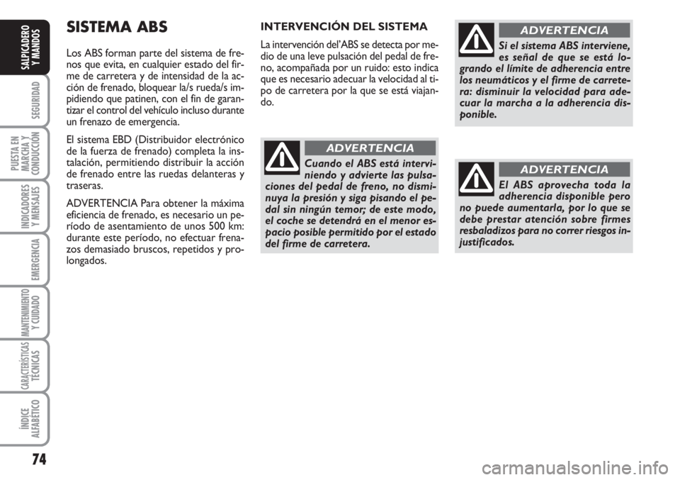 FIAT FIORINO 2007  Manual de Empleo y Cuidado (in Spanish) 74
SEGURIDAD
PUESTA EN
MARCHA Y
CONDUCCIÓN
INDICADORES
Y MENSAJES
EMERGENCIA
MANTENIMIENTOY CUIDADO 
CARACTERÍSTICASTÉCNICAS
ÍNDICE
ALFABÉTICO
SALPICADERO
Y MANDOS
SISTEMA ABS
Los ABS forman part