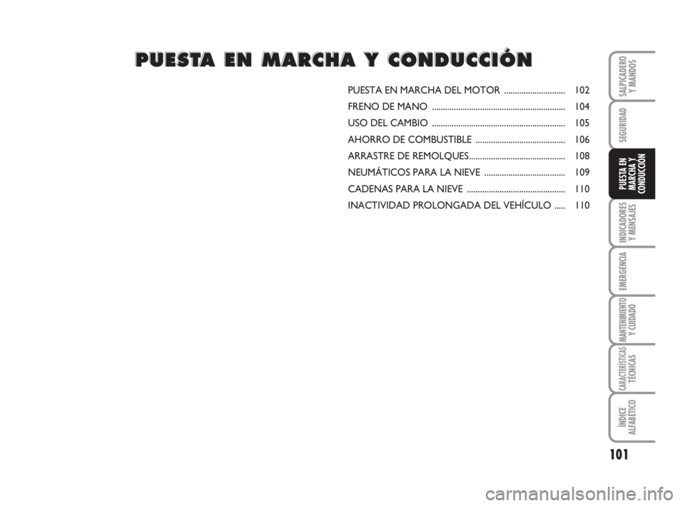 FIAT FIORINO 2008  Manual de Empleo y Cuidado (in Spanish) 101
INDICADORES
Y MENSAJES
EMERGENCIA
MANTENIMIENTOY CUIDADO
CARACTERÍSTICASTÉCNICAS
ÍNDICE
ALFABÉTICO
SALPICADERO
Y MANDOS
SEGURIDAD
PUESTA EN
MARCHA Y
CONDUCCIÓN
PUESTA EN MARCHA DEL MOTOR ....