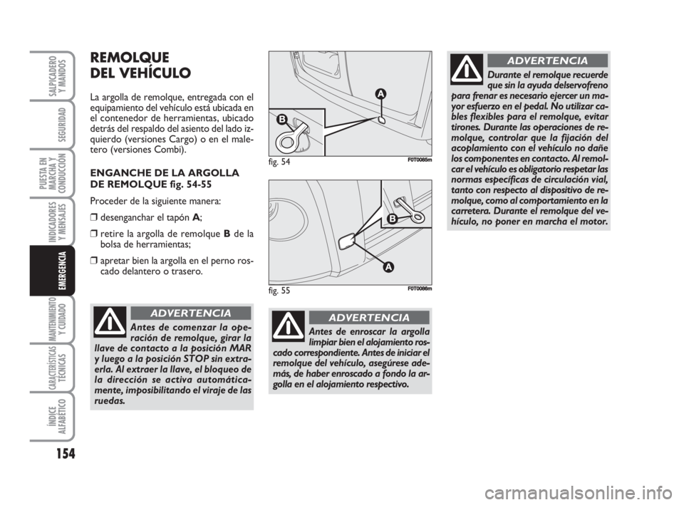 FIAT FIORINO 2008  Manual de Empleo y Cuidado (in Spanish) 154
INDICADORES
Y MENSAJES
MANTENIMIENTOY CUIDADO
CARACTERÍSTICASTÉCNICAS
ÍNDICE
ALFABÉTICO
SALPICADERO
Y MANDOS
SEGURIDAD
PUESTA EN
MARCHA Y
CONDUCCIÓN
EMERGENCIA
REMOLQUE
DEL VEHÍCULO
La argol