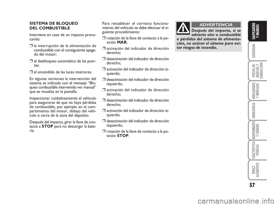 FIAT FIORINO 2008  Manual de Empleo y Cuidado (in Spanish) SISTEMA DE BLOQUEO 
DEL COMBUSTIBLE
Interviene en caso de un impacto provo-
cando:
❒la interrupción de la alimentación de
combustible con el consiguiente apaga-
do del motor;
❒el desbloqueo auto