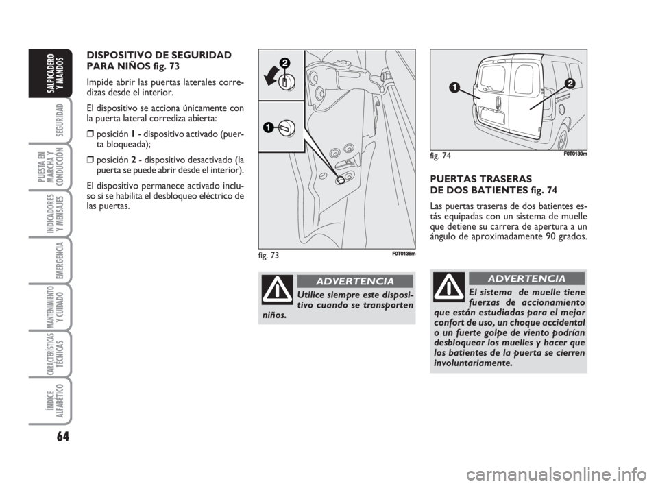 FIAT FIORINO 2008 Manual de Empleo y Cuidado (in Spanish) 64
SEGURIDAD
PUESTA EN
MARCHA Y
CONDUCCIÓN
INDICADORES
Y MENSAJES
EMERGENCIA
MANTENIMIENTOY CUIDADO
CARACTERÍSTICASTÉCNICAS
ÍNDICE
ALFABÉTICO
SALPICADERO
Y MANDOS
PUERTAS TRASERAS
DE DOS BATIENT FIAT FIORINO 2008 Manual de Empleo y Cuidado (in Spanish) 64
SEGURIDAD
PUESTA EN
MARCHA Y
CONDUCCIÓN
INDICADORES
Y MENSAJES
EMERGENCIA
MANTENIMIENTOY CUIDADO
CARACTERÍSTICASTÉCNICAS
ÍNDICE
ALFABÉTICO
SALPICADERO
Y MANDOS
PUERTAS TRASERAS
DE DOS BATIENT