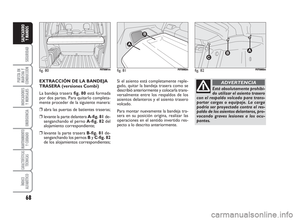 FIAT FIORINO 2008 Manual de Empleo y Cuidado (in Spanish) 68
SEGURIDAD
PUESTA EN
MARCHA Y
CONDUCCIÓN
INDICADORES
Y MENSAJES
EMERGENCIA
MANTENIMIENTOY CUIDADO
CARACTERÍSTICASTÉCNICAS
ÍNDICE
ALFABÉTICO
SALPICADERO
Y MANDOS
EXTRACCIÓN DE LA BANDEJA
TRASE FIAT FIORINO 2008 Manual de Empleo y Cuidado (in Spanish) 68
SEGURIDAD
PUESTA EN
MARCHA Y
CONDUCCIÓN
INDICADORES
Y MENSAJES
EMERGENCIA
MANTENIMIENTOY CUIDADO
CARACTERÍSTICASTÉCNICAS
ÍNDICE
ALFABÉTICO
SALPICADERO
Y MANDOS
EXTRACCIÓN DE LA BANDEJA
TRASE