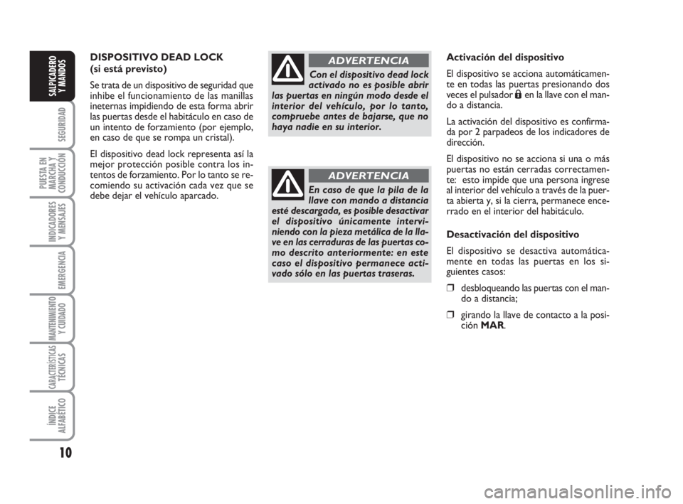 FIAT FIORINO 2009  Manual de Empleo y Cuidado (in Spanish) 10
SEGURIDAD
PUESTA EN
MARCHA Y
CONDUCCIÓN
INDICADORES
Y MENSAJES
EMERGENCIA
MANTENIMIENTOY CUIDADO
CARACTERÍSTICASTÉCNICAS
ÍNDICE
ALFABÉTICO
SALPICADERO
Y MANDOS
DISPOSITIVO DEAD LOCK
(si está 
