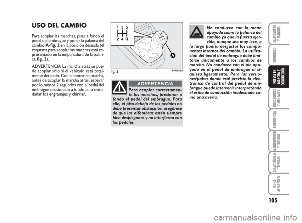 FIAT FIORINO 2009  Manual de Empleo y Cuidado (in Spanish) 105
INDICADORES
Y MENSAJES
EMERGENCIA
MANTENIMIENTOY CUIDADO
CARACTERÍSTICASTÉCNICAS
ÍNDICE
ALFABÉTICO
SALPICADERO
Y MANDOS
SEGURIDAD
PUESTA EN
MARCHA Y
CONDUCCIÓN
USO DEL CAMBIO
Para acoplar las
