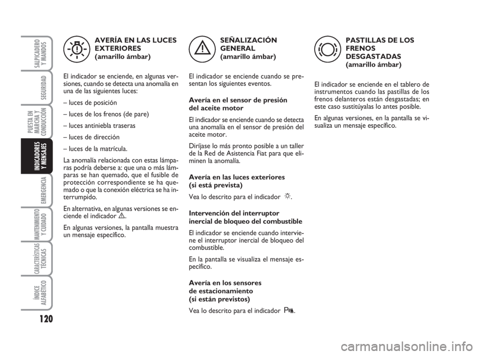 FIAT FIORINO 2009  Manual de Empleo y Cuidado (in Spanish) 120
EMERGENCIA
MANTENIMIENTOY CUIDADO
CARACTERÍSTICASTÉCNICAS
ÍNDICE
ALFABÉTICO
SALPICADERO
Y MANDOS
SEGURIDAD
PUESTA EN
MARCHA Y
CONDUCCIÓN
INDICADORES
Y MENSAJES
SEÑALIZACIÓN
GENERAL 
(amaril