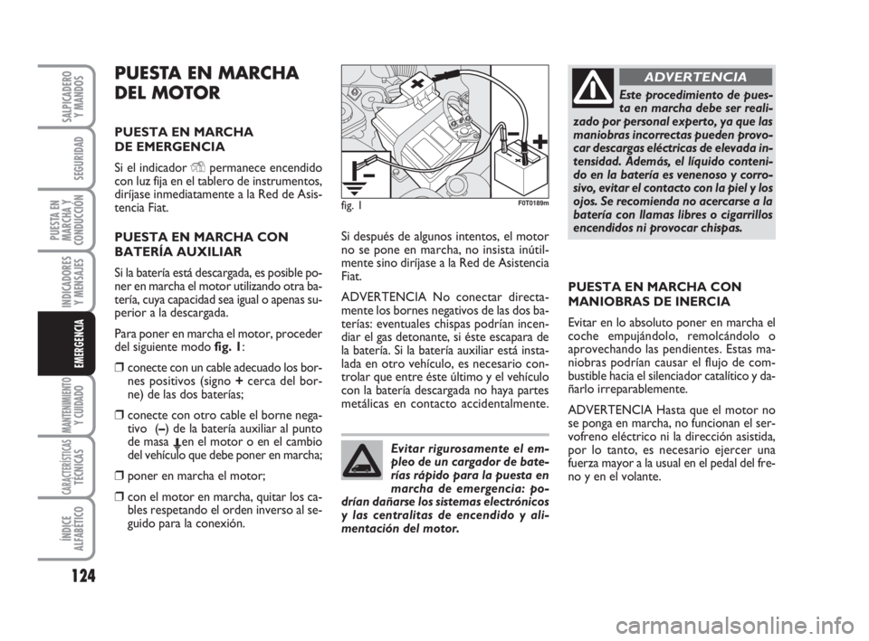 FIAT FIORINO 2009  Manual de Empleo y Cuidado (in Spanish) PUESTA EN MARCHA
DEL MOTOR
PUESTA EN MARCHA 
DE EMERGENCIA
Si el indicador Ypermanece encendido
con luz fija en el tablero de instrumentos,
diríjase inmediatamente a la Red de Asis-
tencia Fiat.
PUES