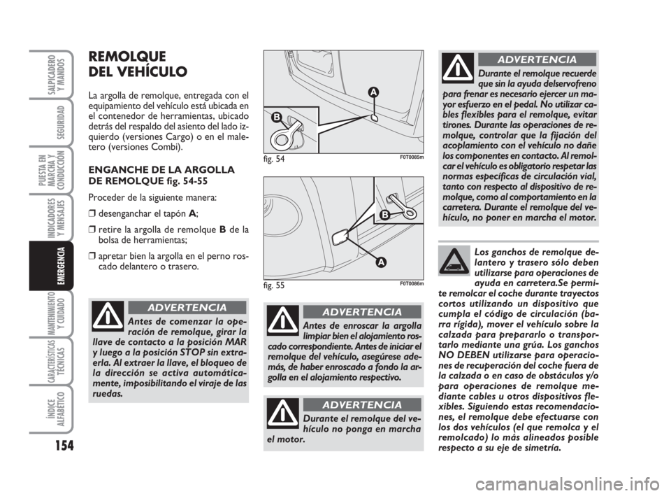 FIAT FIORINO 2009  Manual de Empleo y Cuidado (in Spanish) 154
INDICADORES
Y MENSAJES
MANTENIMIENTOY CUIDADO
CARACTERÍSTICASTÉCNICAS
ÍNDICE
ALFABÉTICO
SALPICADERO
Y MANDOS
SEGURIDAD
PUESTA EN
MARCHA Y
CONDUCCIÓN
EMERGENCIA
REMOLQUE
DEL VEHÍCULO
La argol