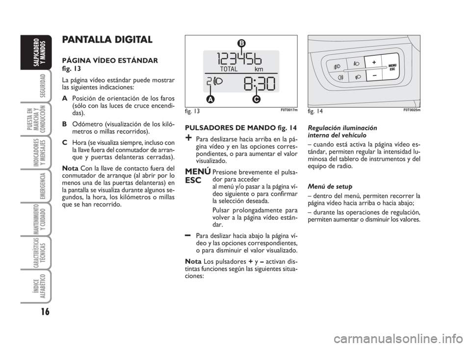 FIAT FIORINO 2009  Manual de Empleo y Cuidado (in Spanish) 16
SEGURIDAD
PUESTA EN
MARCHA Y
CONDUCCIÓN
INDICADORES
Y MENSAJES
EMERGENCIA
MANTENIMIENTOY CUIDADO
CARACTERÍSTICASTÉCNICAS
ÍNDICE
ALFABÉTICO
SALPICADERO
Y MANDOS
PULSADORES DE MANDO fig. 14
+Par