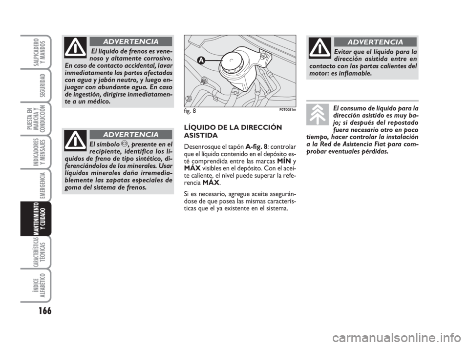 FIAT FIORINO 2009  Manual de Empleo y Cuidado (in Spanish) 166
INDICADORES
Y MENSAJES
CARACTERÍSTICASTÉCNICAS
ÍNDICE
ALFABÉTICO
SALPICADERO
Y MANDOS
SEGURIDAD
PUESTA EN
MARCHA Y
CONDUCCIÓN
EMERGENCIA
MANTENIMIENTO
Y CUIDADO 
El líquido de frenos es vene