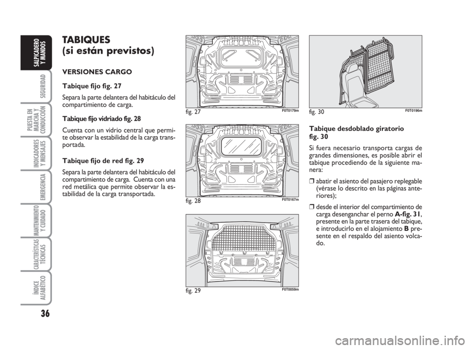 FIAT FIORINO 2009  Manual de Empleo y Cuidado (in Spanish) TABIQUES 
(si están previstos)
VERSIONES CARGO
Tabique fijo fig. 27
Separa la parte delantera del habitáculo del
compartimiento de carga.  
Tabique fijo vidriado fig. 28
Cuenta con un vidrio central