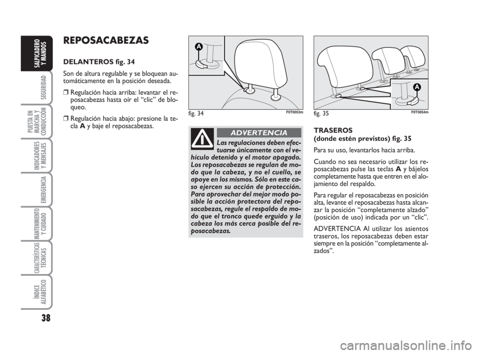 FIAT FIORINO 2009  Manual de Empleo y Cuidado (in Spanish) 38
SEGURIDAD
PUESTA EN
MARCHA Y
CONDUCCIÓN
INDICADORES
Y MENSAJES
EMERGENCIA
MANTENIMIENTOY CUIDADO 
CARACTERÍSTICASTÉCNICAS
ÍNDICE
ALFABÉTICO
SALPICADERO
Y MANDOS
REPOSACABEZAS
DELANTEROS fig. 3