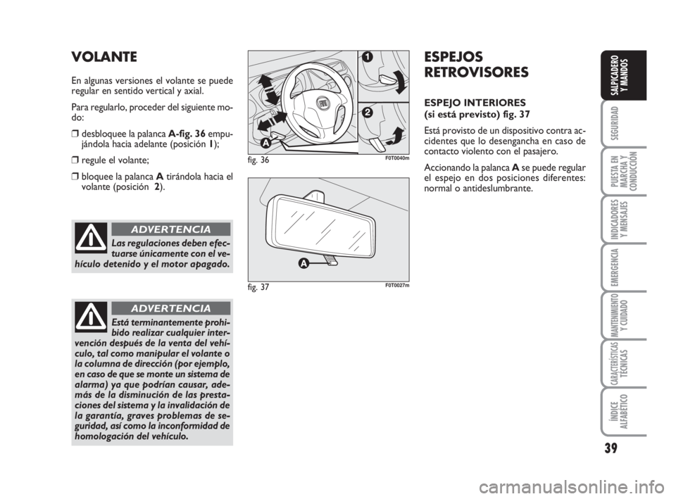 FIAT FIORINO 2009  Manual de Empleo y Cuidado (in Spanish) 39
SEGURIDAD
PUESTA EN
MARCHA Y
CONDUCCIÓN
INDICADORES
Y MENSAJES
EMERGENCIA
MANTENIMIENTOY CUIDADO
CARACTERÍSTICASTÉCNICAS
ÍNDICE
ALFABÉTICO
SALPICADERO
Y MANDOS
Las regulaciones deben efec-
tua