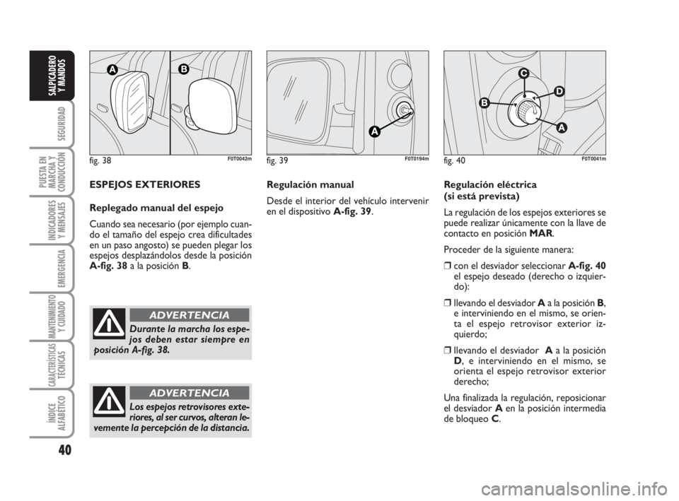 FIAT FIORINO 2009  Manual de Empleo y Cuidado (in Spanish) fig. 38F0T0042m
Durante la marcha los espe-
jos deben estar siempre en
posición A-fig. 38.
ADVERTENCIA
40
SEGURIDAD
PUESTA EN
MARCHA Y
CONDUCCIÓN
INDICADORES
Y MENSAJES
EMERGENCIA
MANTENIMIENTOY CUI