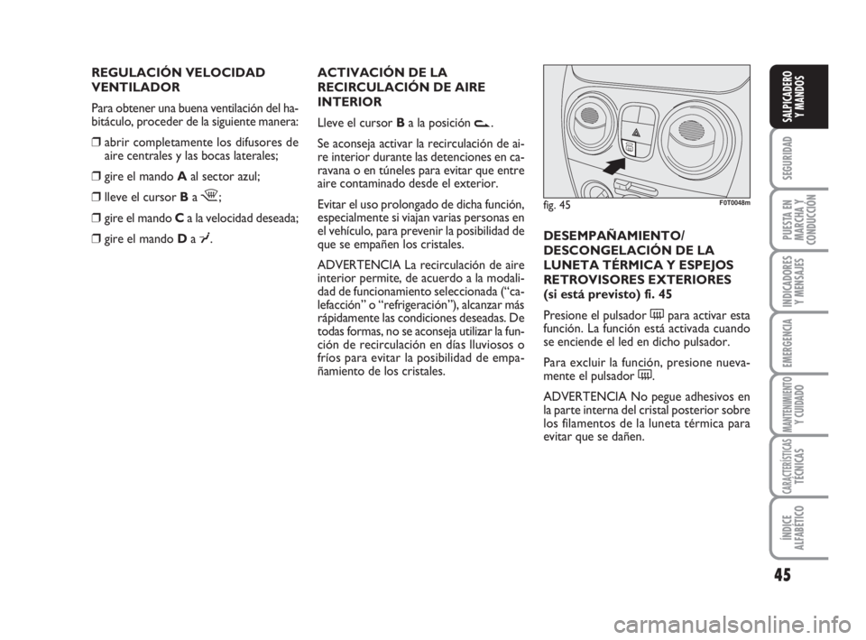 FIAT FIORINO 2009  Manual de Empleo y Cuidado (in Spanish) REGULACIÓN VELOCIDAD 
VENTILADOR
Para obtener una buena ventilación del ha-
bitáculo, proceder de la siguiente manera:
❒abrir completamente los difusores de
aire centrales y las bocas laterales;
