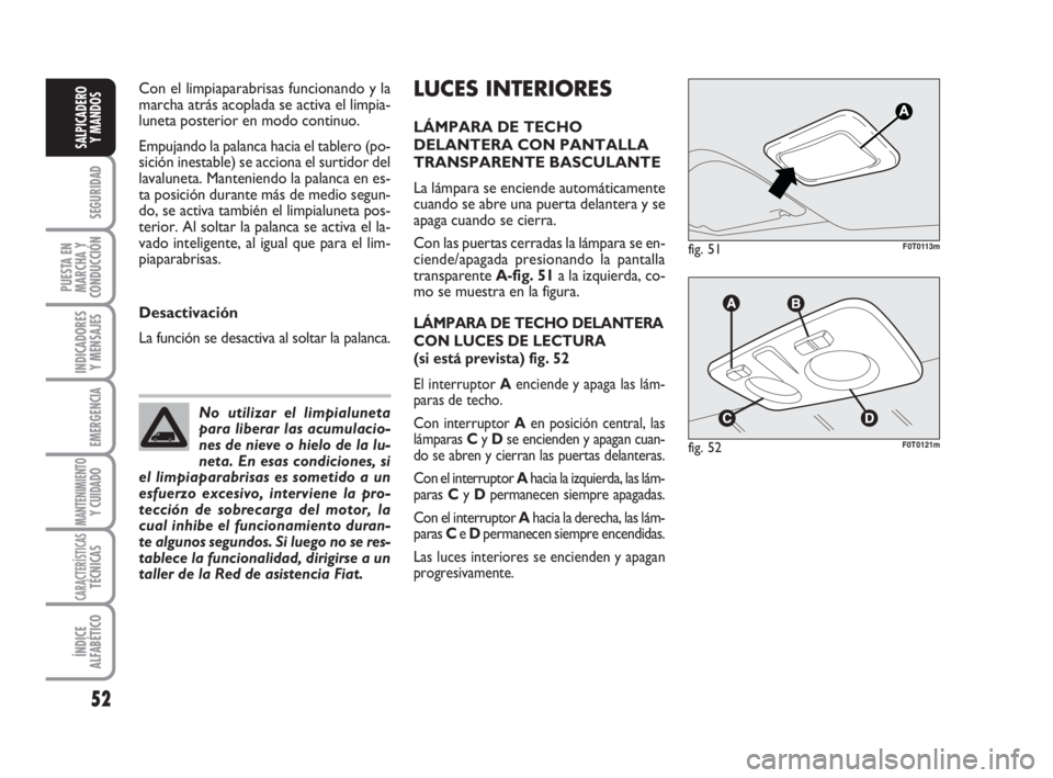 FIAT FIORINO 2009  Manual de Empleo y Cuidado (in Spanish) LUCES INTERIORES
LÁMPARA DE TECHO
DELANTERA CON PANTALLA
TRANSPARENTE BASCULANTE
La lámpara se enciende automáticamente
cuando se abre una puerta delantera y se
apaga cuando se cierra.
Con las puer