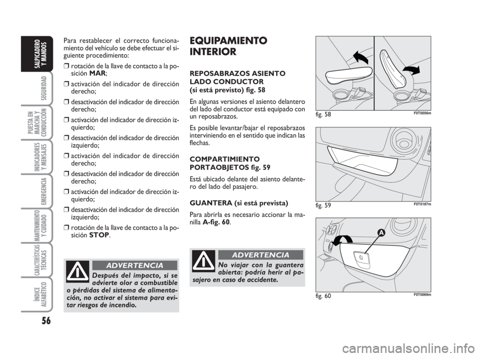 FIAT FIORINO 2009  Manual de Empleo y Cuidado (in Spanish) Para restablecer el correcto funciona-
miento del vehículo se debe efectuar el si-
guiente procedimiento:
❒rotación de la llave de contacto a la po-
sición MAR;
❒activación del indicador de di