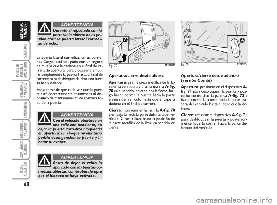 FIAT FIORINO 2009  Manual de Empleo y Cuidado (in Spanish) 60
SEGURIDAD
PUESTA EN
MARCHA Y
CONDUCCIÓN
INDICADORES
Y MENSAJES
EMERGENCIA
MANTENIMIENTOY CUIDADO 
CARACTERÍSTICASTÉCNICAS
ÍNDICE
ALFABÉTICO
SALPICADERO
Y MANDOS
Durante el repostado con la
por