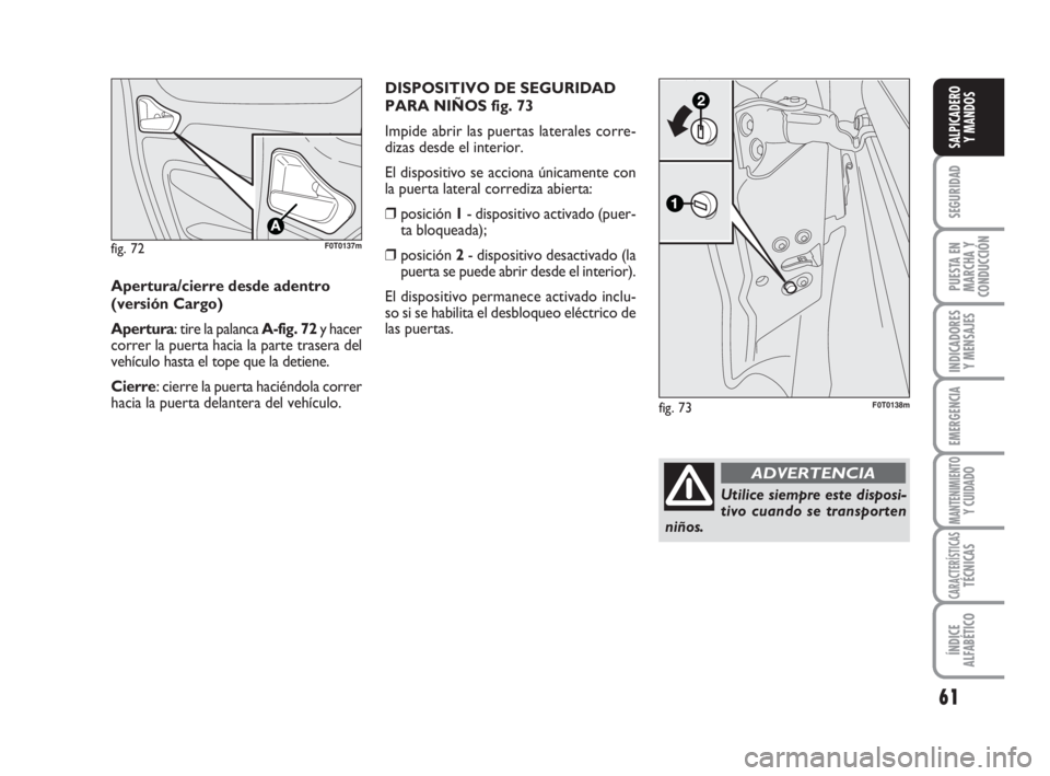 FIAT FIORINO 2009  Manual de Empleo y Cuidado (in Spanish) 61
SEGURIDAD
PUESTA EN
MARCHA Y
CONDUCCIÓN
INDICADORES
Y MENSAJES
EMERGENCIA
MANTENIMIENTOY CUIDADO
CARACTERÍSTICASTÉCNICAS
ÍNDICE
ALFABÉTICO
SALPICADERO
Y MANDOS
fig. 72F0T0137m
Apertura/cierre 