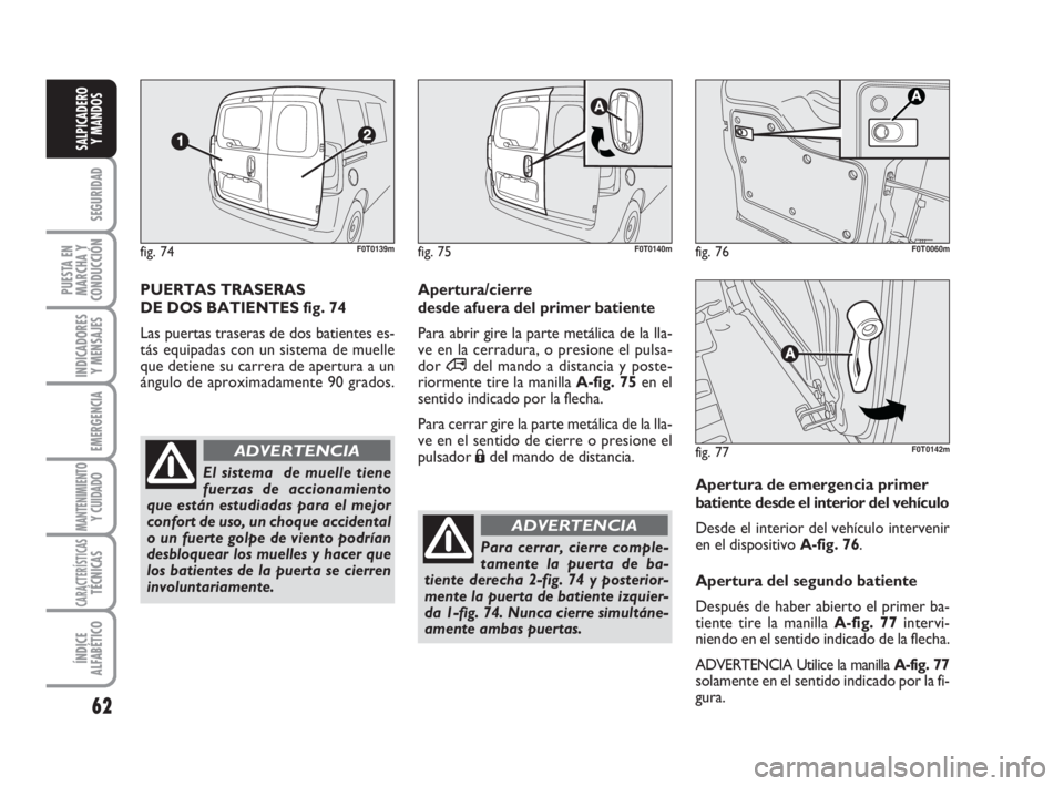 FIAT FIORINO 2009  Manual de Empleo y Cuidado (in Spanish) 62
SEGURIDAD
PUESTA EN
MARCHA Y
CONDUCCIÓN
INDICADORES
Y MENSAJES
EMERGENCIA
MANTENIMIENTOY CUIDADO 
CARACTERÍSTICASTÉCNICAS
ÍNDICE
ALFABÉTICO
SALPICADERO
Y MANDOS
PUERTAS TRASERAS
DE DOS BATIENT