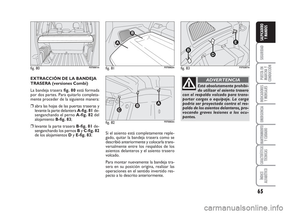 FIAT FIORINO 2009  Manual de Empleo y Cuidado (in Spanish) 65
SEGURIDAD
PUESTA EN
MARCHA Y
CONDUCCIÓN
INDICADORES
Y MENSAJES
EMERGENCIA
MANTENIMIENTOY CUIDADO
CARACTERÍSTICASTÉCNICAS
ÍNDICE
ALFABÉTICO
SALPICADERO
Y MANDOS
EXTRACCIÓN DE LA BANDEJA
TRASER