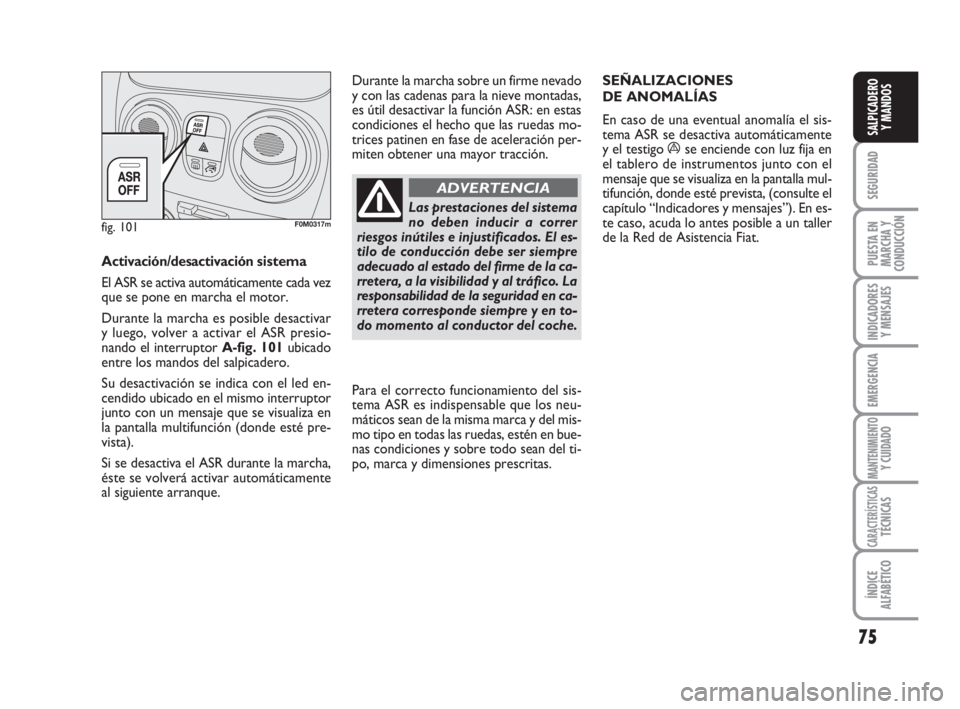 FIAT FIORINO 2009  Manual de Empleo y Cuidado (in Spanish) 75
SEGURIDAD
PUESTA EN
MARCHA Y
CONDUCCIÓN
INDICADORES
Y MENSAJES
EMERGENCIA
MANTENIMIENTOY CUIDADO
CARACTERÍSTICASTÉCNICAS
ÍNDICE
ALFABÉTICO
SALPICADERO
Y MANDOS
Activación/desactivación siste