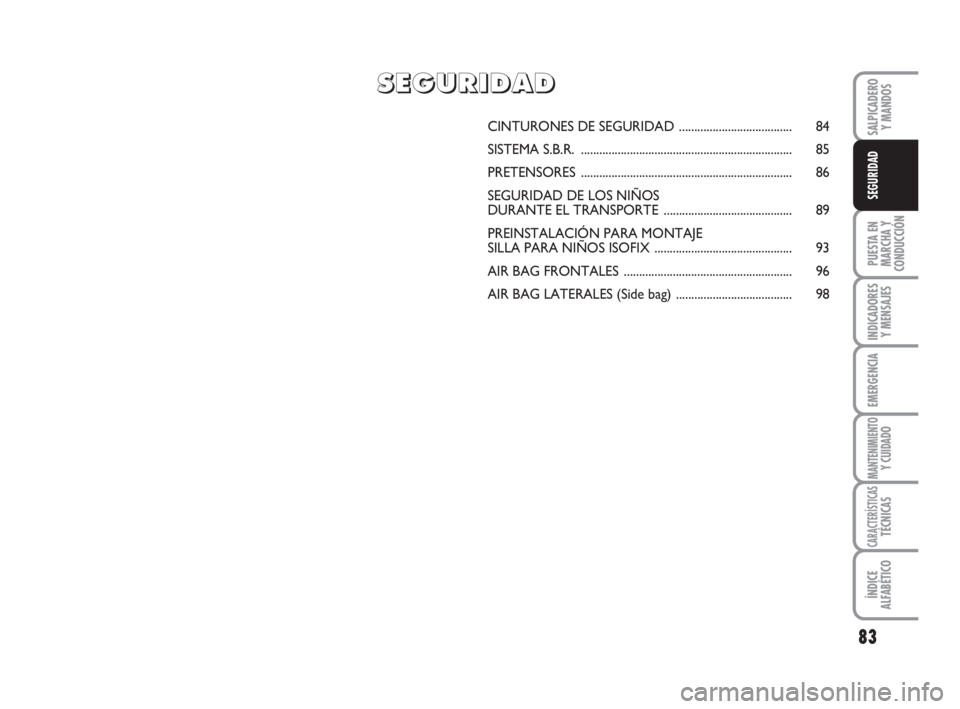FIAT FIORINO 2009  Manual de Empleo y Cuidado (in Spanish) 83
PUESTA EN
MARCHA Y
CONDUCCIÓN
INDICADORES
Y MENSAJES
EMERGENCIA
MANTENIMIENTOY CUIDADO
CARACTERÍSTICASTÉCNICAS
ÍNDICE
ALFABÉTICO
SALPICADERO
Y MANDOS
SEGURIDAD
CINTURONES DE SEGURIDAD.........
