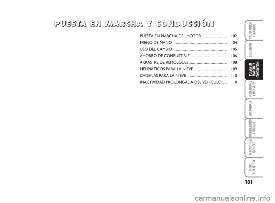 FIAT FIORINO 2012  Manual de Empleo y Cuidado (in Spanish) 101
INDICADORES
Y MENSAJES
EMERGENCIA
MANTENIMIENTOY CUIDADO
CARACTERÍSTICASTÉCNICAS
ÍNDICE
ALFABÉTICO
SALPICADERO
Y MANDOS
SEGURIDAD
PUESTA EN
MARCHA Y
CONDUCCIÓN
PUESTA EN MARCHA DEL MOTOR ....