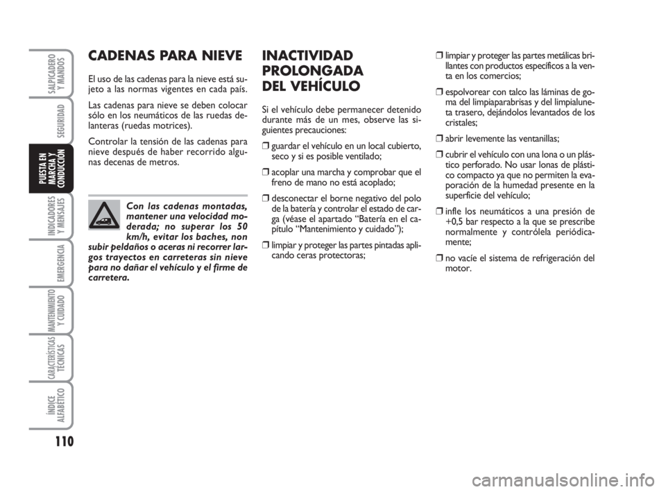 FIAT FIORINO 2012  Manual de Empleo y Cuidado (in Spanish) 110
INDICADORES
Y MENSAJES
EMERGENCIA
MANTENIMIENTOY CUIDADO
CARACTERÍSTICASTÉCNICAS
ÍNDICE
ALFABÉTICO
SALPICADERO
Y MANDOS
SEGURIDAD
PUESTA EN
MARCHA Y
CONDUCCIÓN
CADENAS PARA NIEVE
El uso de la