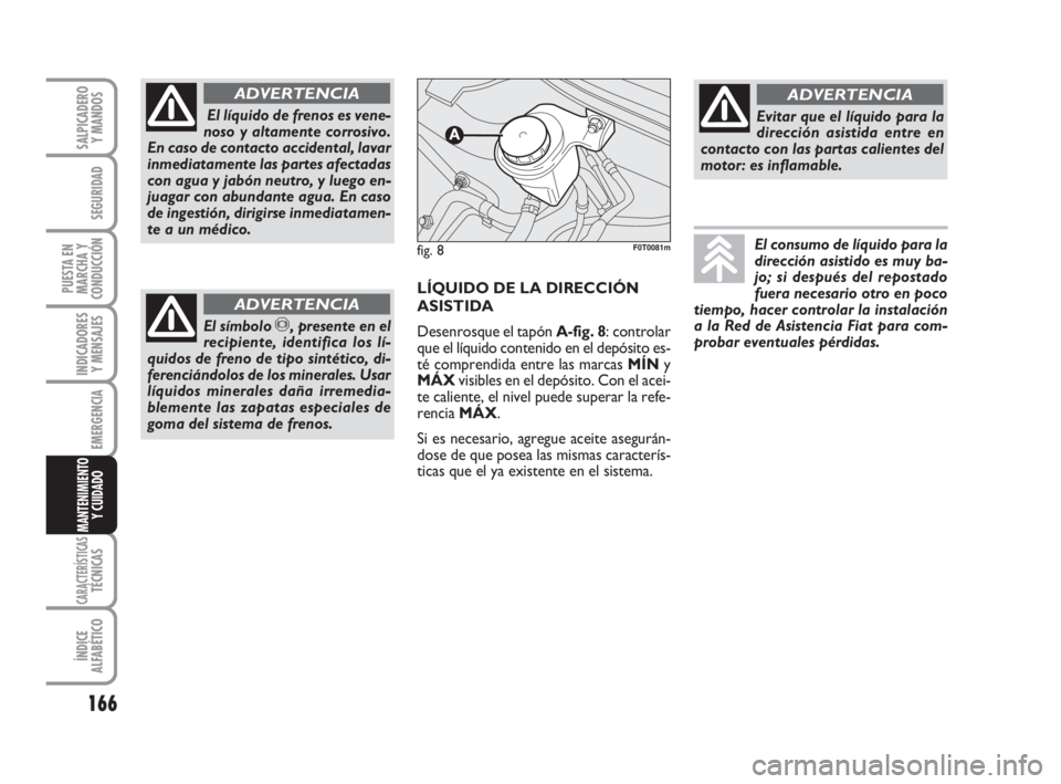 FIAT FIORINO 2012  Manual de Empleo y Cuidado (in Spanish) 166
INDICADORES
Y MENSAJES
CARACTERÍSTICASTÉCNICAS
ÍNDICE
ALFABÉTICO
SALPICADERO
Y MANDOS
SEGURIDAD
PUESTA EN
MARCHA Y
CONDUCCIÓN
EMERGENCIA
MANTENIMIENTO
Y CUIDADO 
El líquido de frenos es vene