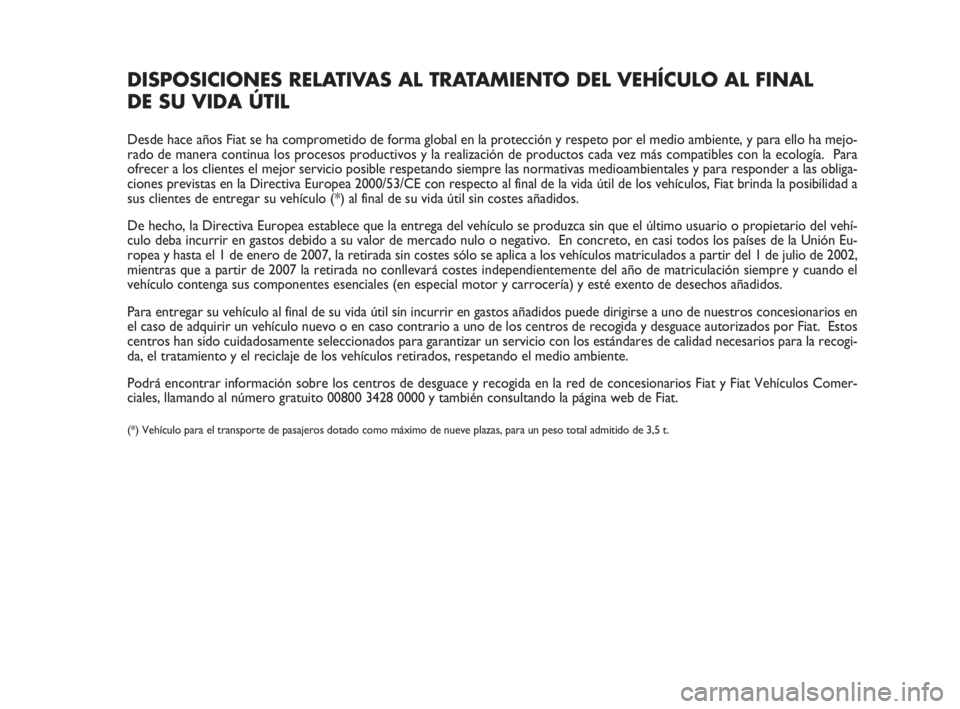 FIAT FIORINO 2013 Manual de Empleo y Cuidado (in Spanish) DISPOSICIONES RELATIVAS AL TRATAMIENTO DEL VEHÍCULO AL FINAL
DE SU VIDA ÚTIL
Desde hace años Fiat se ha comprometido de forma global en la protección y respeto por el medio ambiente, y para ello FIAT FIORINO 2013 Manual de Empleo y Cuidado (in Spanish) DISPOSICIONES RELATIVAS AL TRATAMIENTO DEL VEHÍCULO AL FINAL
DE SU VIDA ÚTIL
Desde hace años Fiat se ha comprometido de forma global en la protección y respeto por el medio ambiente, y para ello