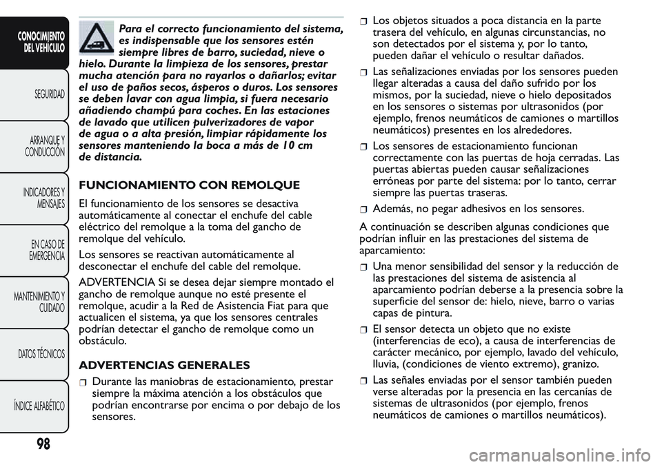 FIAT FIORINO 2017  Manual de Empleo y Cuidado (in Spanish) Para el correcto funcionamiento del sistema,
es indispensable que los sensores estén
siempre libres de barro, suciedad, nieve o
hielo. Durante la limpieza de los sensores, prestar
mucha atención par