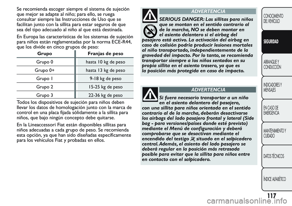 FIAT FIORINO 2017  Manual de Empleo y Cuidado (in Spanish) Se recomienda escoger siempre el sistema de sujeción
que mejor se adapte al niño; para ello, se ruega
consultar siempre las Instrucciones de Uso que se
facilitan junto con la sillita para estar segu